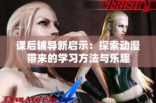 课后辅导新启示：探索动漫带来的学习方法与乐趣