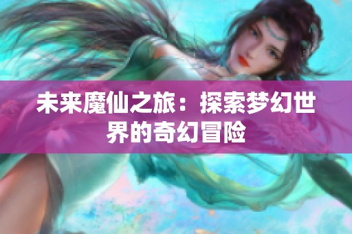 未来魔仙之旅：探索梦幻世界的奇幻冒险