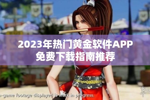 2023年热门黄金软件APP免费下载指南推荐