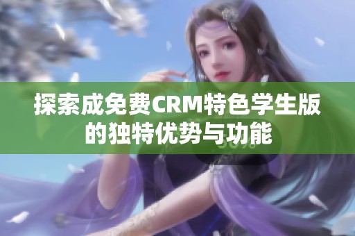 探索成免费CRM特色学生版的独特优势与功能