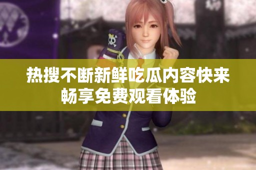 热搜不断新鲜吃瓜内容快来畅享免费观看体验