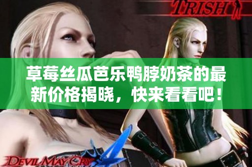 草莓丝瓜芭乐鸭脖奶茶的最新价格揭晓，快来看看吧！