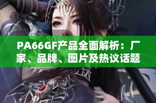 PA66GF产品全面解析：厂家、品牌、图片及热议话题分享