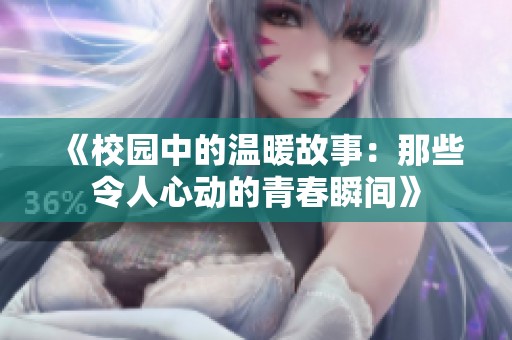 《校园中的温暖故事：那些令人心动的青春瞬间》