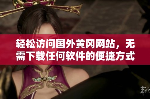 轻松访问国外黄冈网站，无需下载任何软件的便捷方式