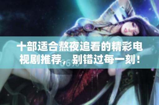 十部适合熬夜追看的精彩电视剧推荐，别错过每一刻！