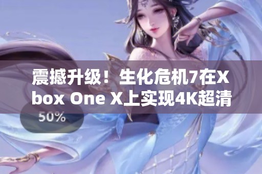 震撼升级！生化危机7在Xbox One X上实现4K超清画质