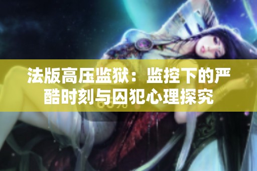 法版高压监狱：监控下的严酷时刻与囚犯心理探究
