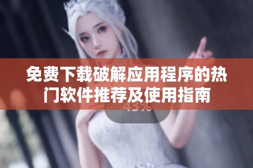 免费下载破解应用程序的热门软件推荐及使用指南