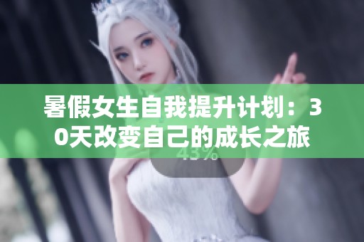 暑假女生自我提升计划：30天改变自己的成长之旅