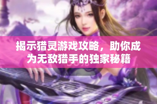 揭示猎灵游戏攻略，助你成为无敌猎手的独家秘籍