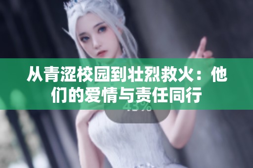 从青涩校园到壮烈救火：他们的爱情与责任同行