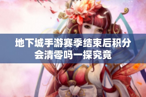 地下城手游赛季结束后积分会清零吗一探究竟