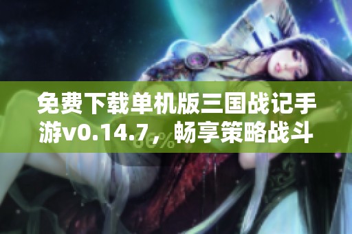 免费下载单机版三国战记手游v0.14.7，畅享策略战斗乐趣