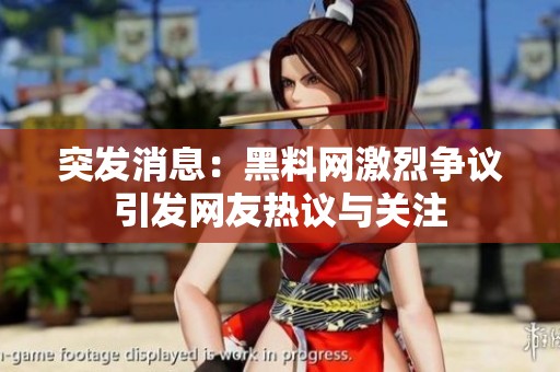 突发消息：黑料网激烈争议引发网友热议与关注