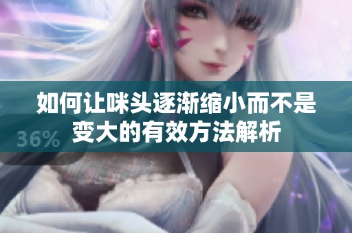 如何让咪头逐渐缩小而不是变大的有效方法解析