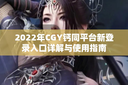 2022年CGY钙同平台新登录入口详解与使用指南