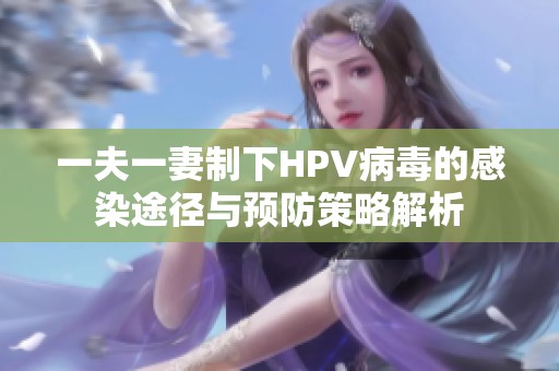 一夫一妻制下HPV病毒的感染途径与预防策略解析