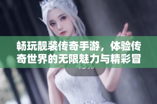 畅玩靓装传奇手游，体验传奇世界的无限魅力与精彩冒险