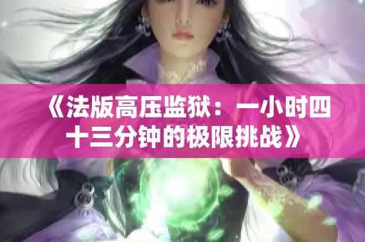 《法版高压监狱：一小时四十三分钟的极限挑战》