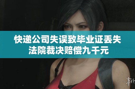 快递公司失误致毕业证丢失 法院裁决赔偿九千元