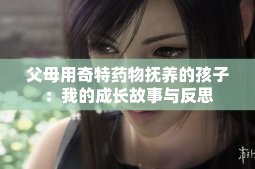 父母用奇特药物抚养的孩子：我的成长故事与反思