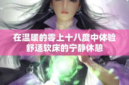 在温暖的零上十八度中体验舒适软床的宁静休憩