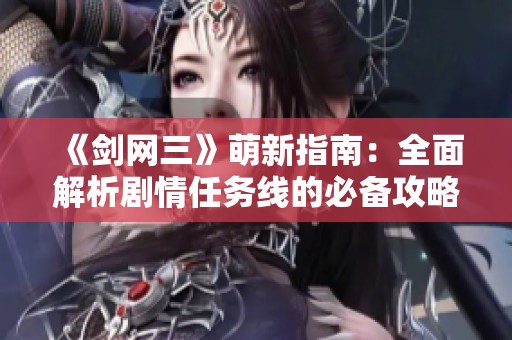 《剑网三》萌新指南：全面解析剧情任务线的必备攻略