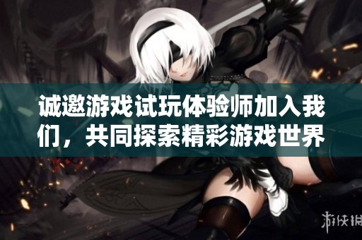 诚邀游戏试玩体验师加入我们，共同探索精彩游戏世界！