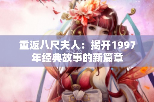 重返八尺夫人：揭开1997年经典故事的新篇章