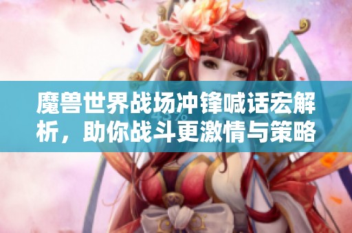 魔兽世界战场冲锋喊话宏解析，助你战斗更激情与策略并存