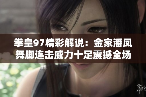 拳皇97精彩解说：金家潘凤舞脚连击威力十足震撼全场