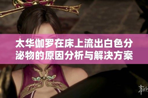 太华伽罗在床上流出白色分泌物的原因分析与解决方案