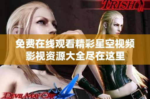 免费在线观看精彩星空视频影视资源大全尽在这里