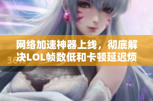 网络加速神器上线，彻底解决LOL帧数低和卡顿延迟烦恼