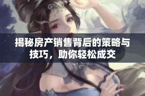 揭秘房产销售背后的策略与技巧，助你轻松成交