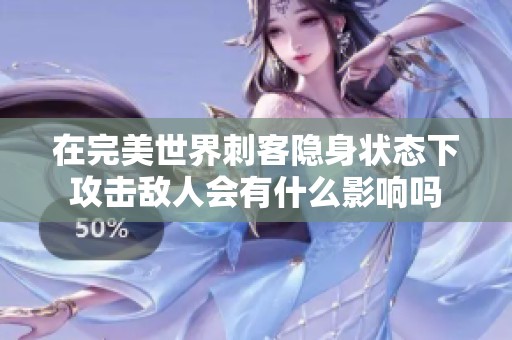 在完美世界刺客隐身状态下攻击敌人会有什么影响吗