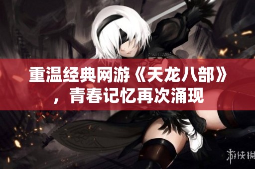 重温经典网游《天龙八部》，青春记忆再次涌现