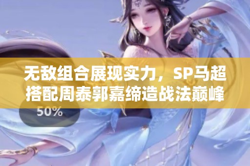 无敌组合展现实力，SP马超搭配周泰郭嘉缔造战法巅峰