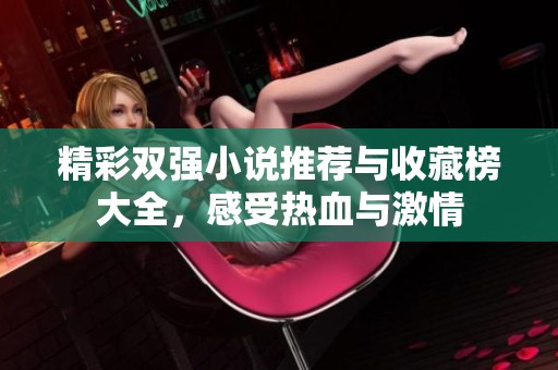 精彩双强小说推荐与收藏榜大全，感受热血与激情