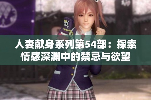 人妻献身系列第54部：探索情感深渊中的禁忌与欲望