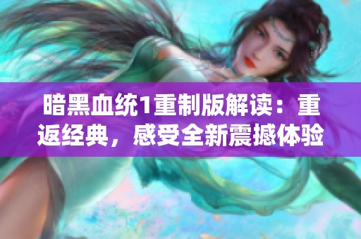 暗黑血统1重制版解读：重返经典，感受全新震撼体验