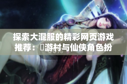 探索大混服的精彩网页游戏推荐：囧游村与仙侠角色扮演大作