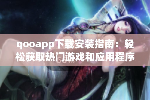 qooapp下载安装指南：轻松获取热门游戏和应用程序