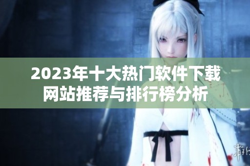 2023年十大热门软件下载网站推荐与排行榜分析
