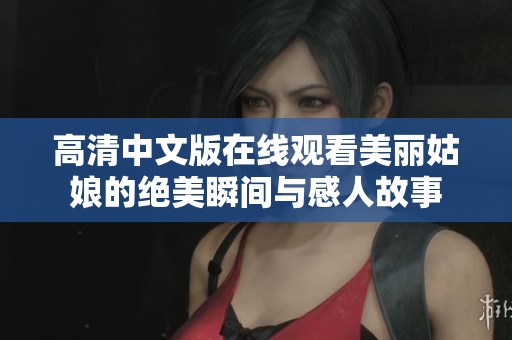 高清中文版在线观看美丽姑娘的绝美瞬间与感人故事