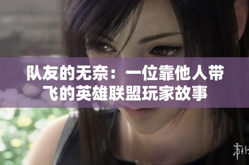 队友的无奈：一位靠他人带飞的英雄联盟玩家故事