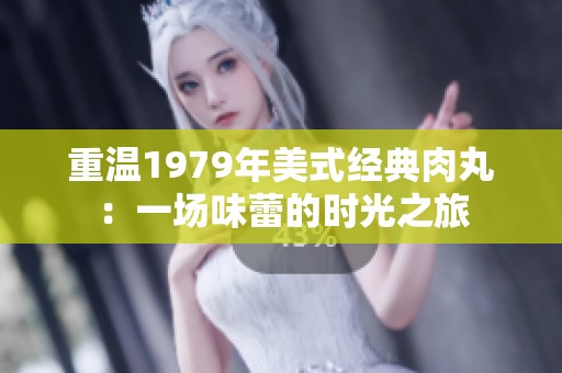 重温1979年美式经典肉丸：一场味蕾的时光之旅