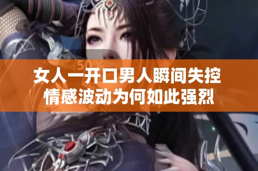 女人一开口男人瞬间失控 情感波动为何如此强烈