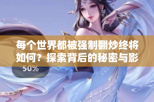 每个世界都被强制翻炒终将如何？探索背后的秘密与影响